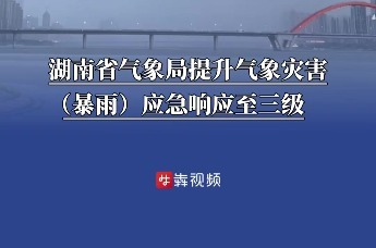 湖南省气象局提升气象灾害（暴雨）应急响应至三级