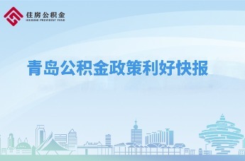 云助理“青”松办|青岛公积金政策利好快报