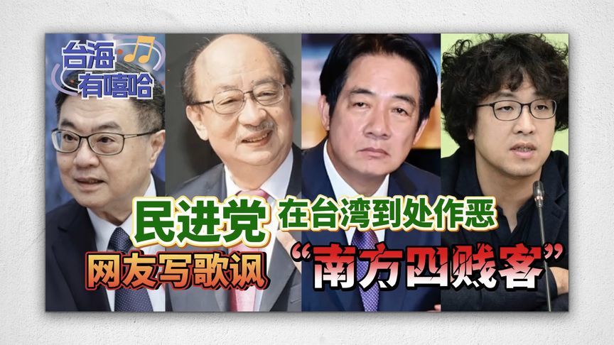 民进党在台湾到处作恶，网友写歌讽“南方四贱客”