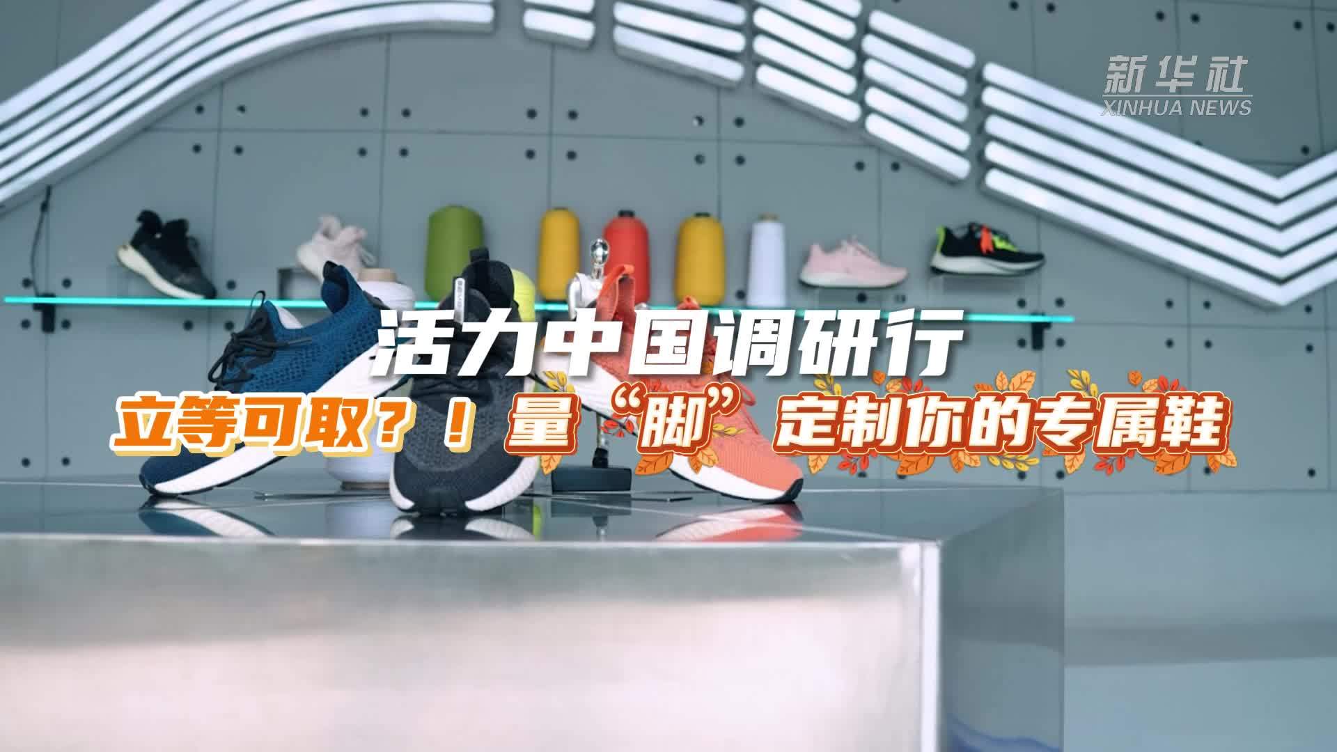 活力中国调研行｜立等可取！量“脚”定制你的专属鞋