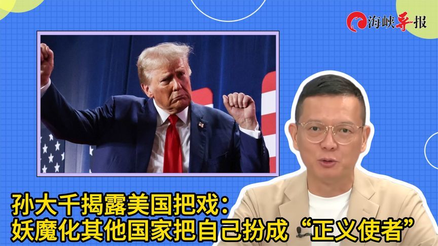 孙大千揭露美国把戏：妖魔化其他国家把自己扮成“正义使者”