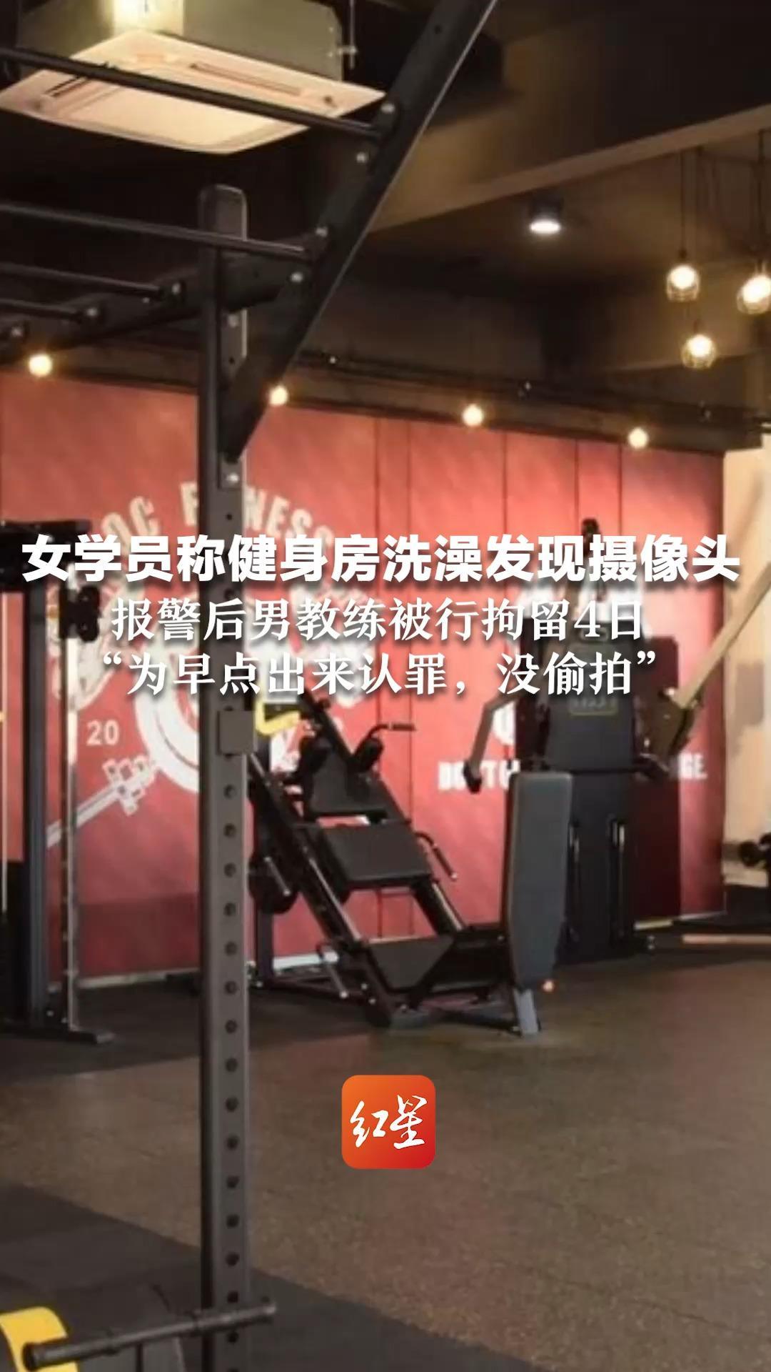 女学员称健身房洗澡发现摄像头 报警后男教练被行拘留4日 “为早点出来认罪，没偷拍” 女方准备提起民事诉讼