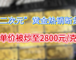 二次元黄金火了！“痛金”断货遭疯抢，单价炒至2800元克