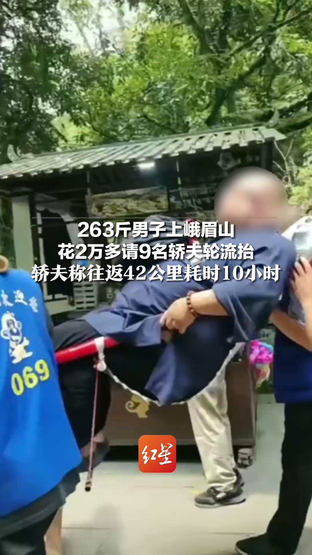 263斤男子上峨眉山 花2万多请9名轿夫轮流抬 轿夫称往返42公里耗时10小时 “期间下猛雨他同意雨披遮肚子”