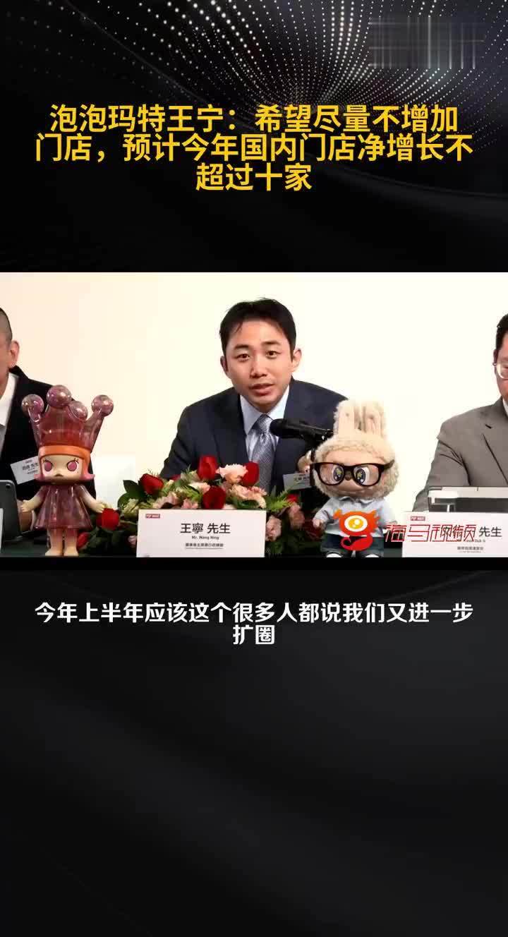 泡泡玛特王宁：希望尽量不增加门店，预计今年国内门店净增长不超过十家
