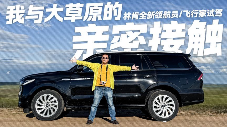 草原邂逅美式旗舰！试驾林肯全新领航员/飞行家 豪华与野性并存