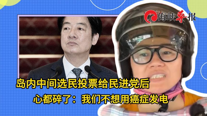 岛内中间选民投票给民进党后心都碎了：我们不想用癌症发电
