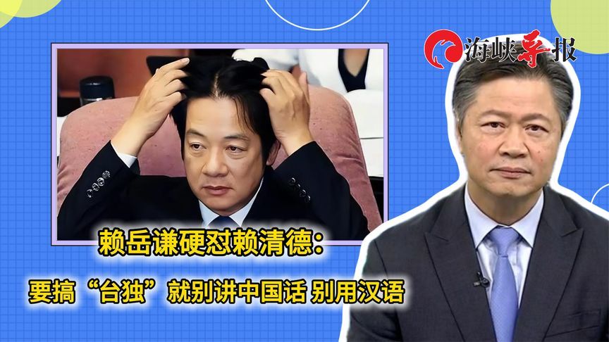 赖岳谦硬怼赖清德：要搞“台独”就别讲中国话，别用汉语