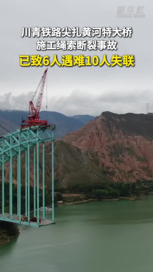 川青铁路尖扎黄河特大桥施工绳索断裂事故已致6人遇难10人失联