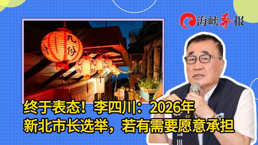 终于表态！李四川：2026年新北市长选举，若有需要愿意承担