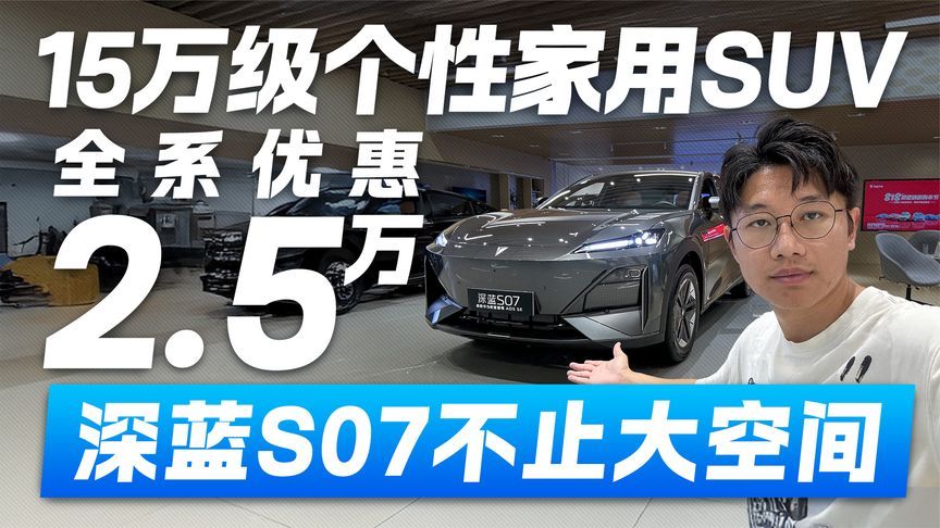 全系优惠2.5万！15万级个性家用SUV 深蓝S07不止大空间