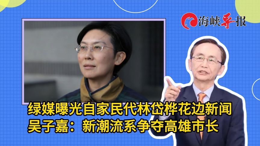 绿媒曝光自家民代林岱桦花边新闻，吴子嘉：新潮流系争夺高雄市长