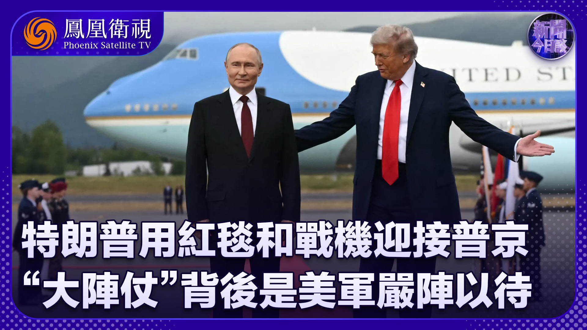 陈宇：特朗普用红毯和战机迎接普京“大阵仗”背后是美军严阵以待