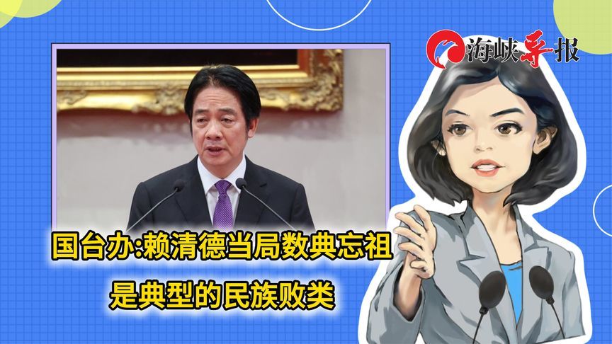 国台办：赖清德当局数典忘祖，是典型的民族败类