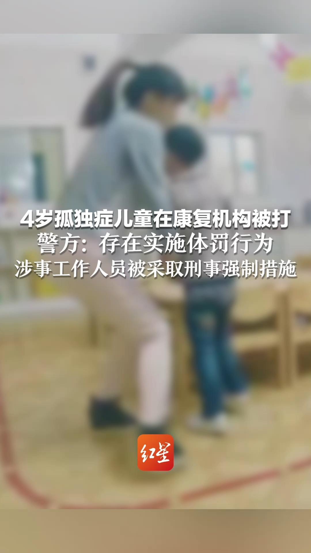 4岁孤独症儿童在康复机构被打 警方：存在实施体罚行为 涉事工作人员被采取刑事强制措施