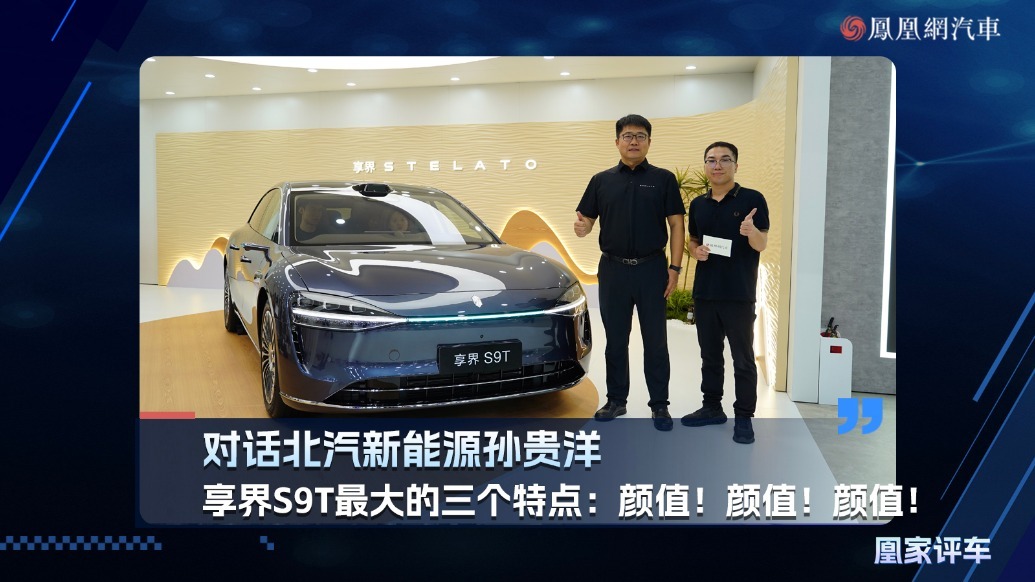 对话北汽新能源孙贵洋：享界S9T最大的三个特点：颜值！颜值！颜值！