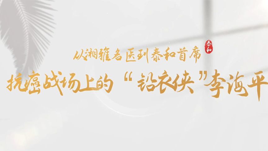 从湘雅名医到泰和首席！他是抗癌战场上的“铅衣侠”——李海平
