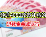 2025年延迟退休实施，但领过4050政策补贴的，退休金会减少吗？