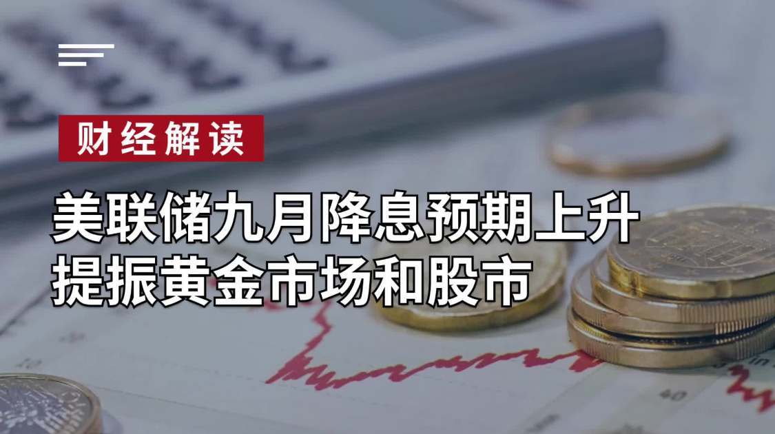 美联储九月降息预期上升，提振黄金市场和股市