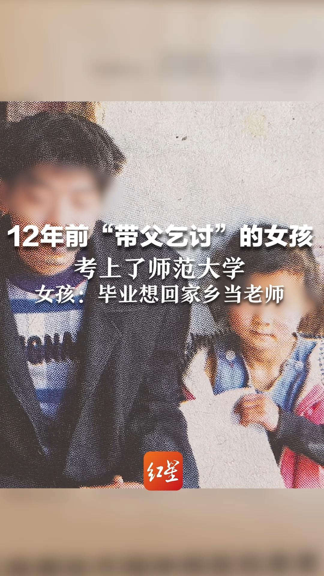 12年前“带父乞讨”的女孩 考上了师范大学 父亲：家里几辈人就她考上了 女孩：毕业想回家乡当老师，帮助山区孩子走出大山