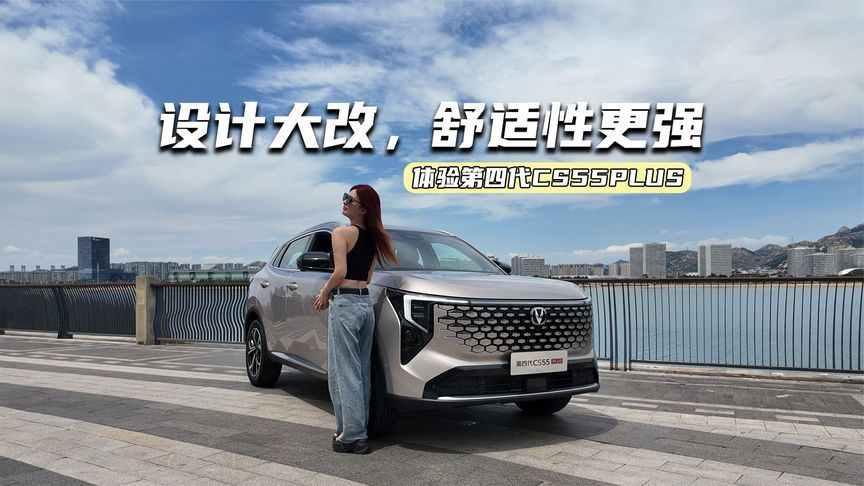 体验第四代CS55PLUS：设计大改，舒适性更强，值得等