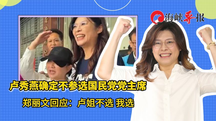 卢秀燕表态不参选国民党党主席，郑丽文：卢姐不选，我一定选到底