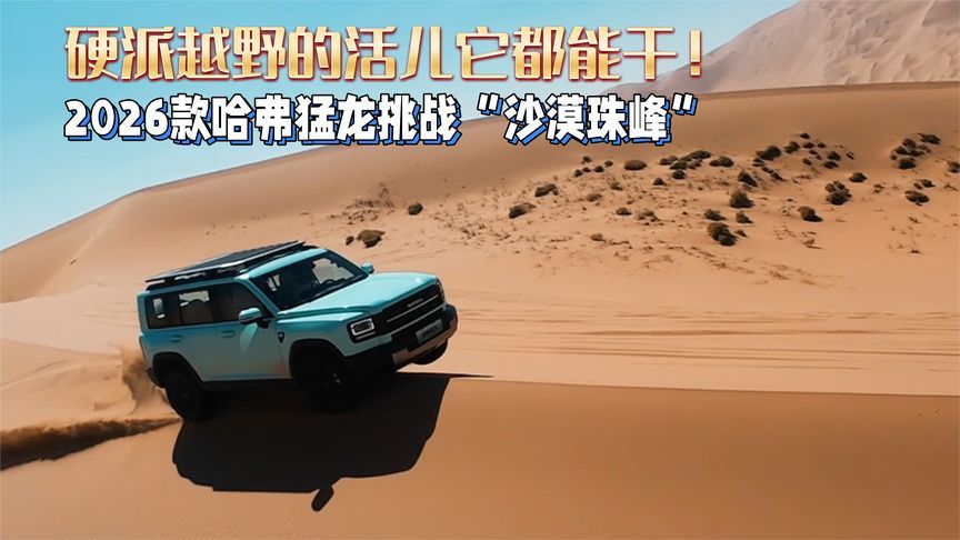 硬派越野的活儿它都能干！2026款哈弗猛龙挑战沙漠珠峰