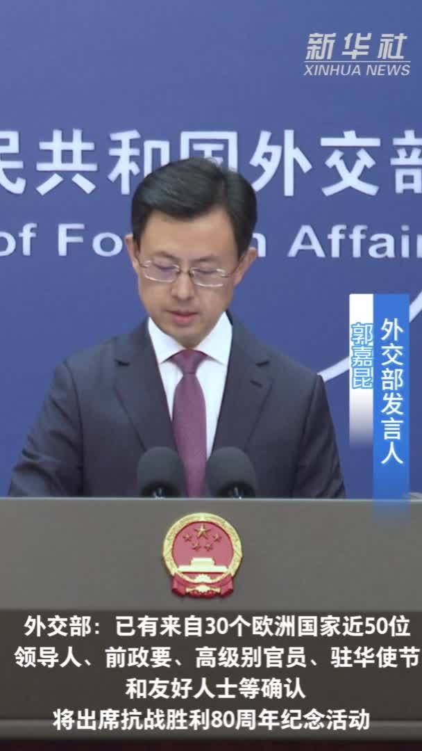 外交部：已有来自30个欧洲国家近50位领导人、前政要、高级别官员、驻华使节和友好人士等确认将出席抗战胜利80周年纪念活动