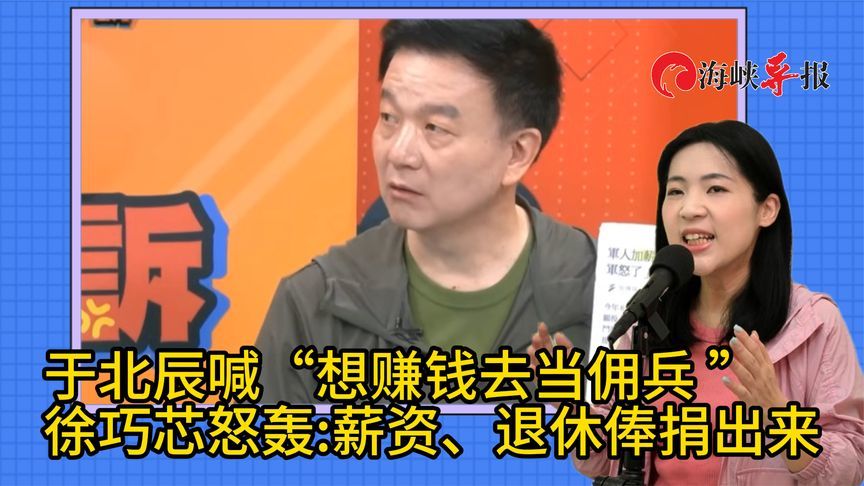 于北辰喊“想赚钱去当佣兵”，徐巧芯怒轰：工资、退休金捐出来