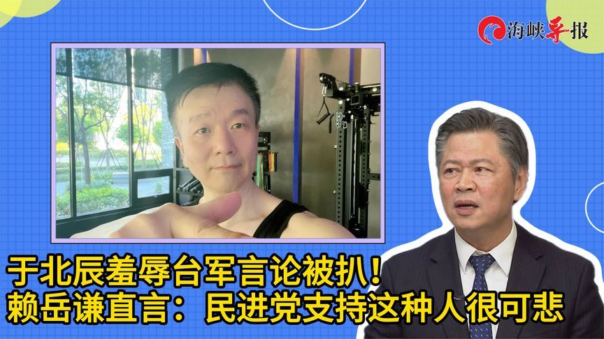 于北辰羞辱台军言论被扒！赖岳谦直言：民进党支持这种人很可悲