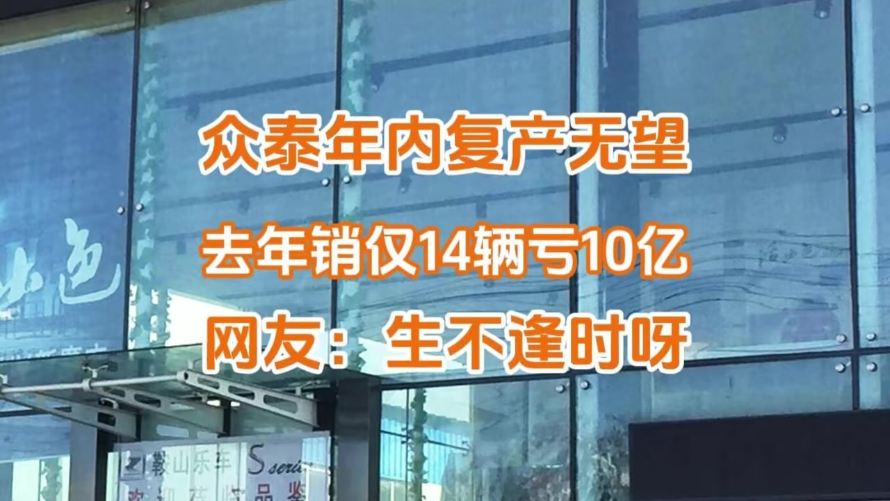 众泰汽车年内复产无望，去年销仅14辆亏10亿，网友：生不逢时呀