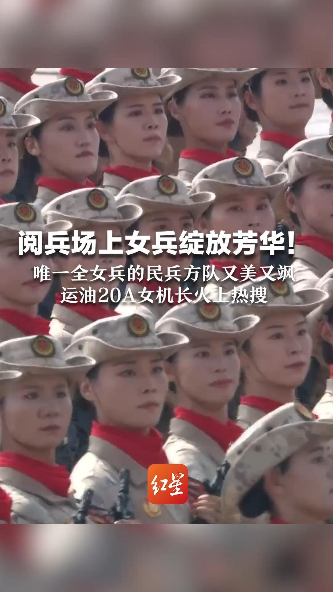 阅兵场上女兵绽放芳华！唯一全女兵的民兵方队又美又飒  运油20A女机长火上热搜  中国排面的女兵超帅
