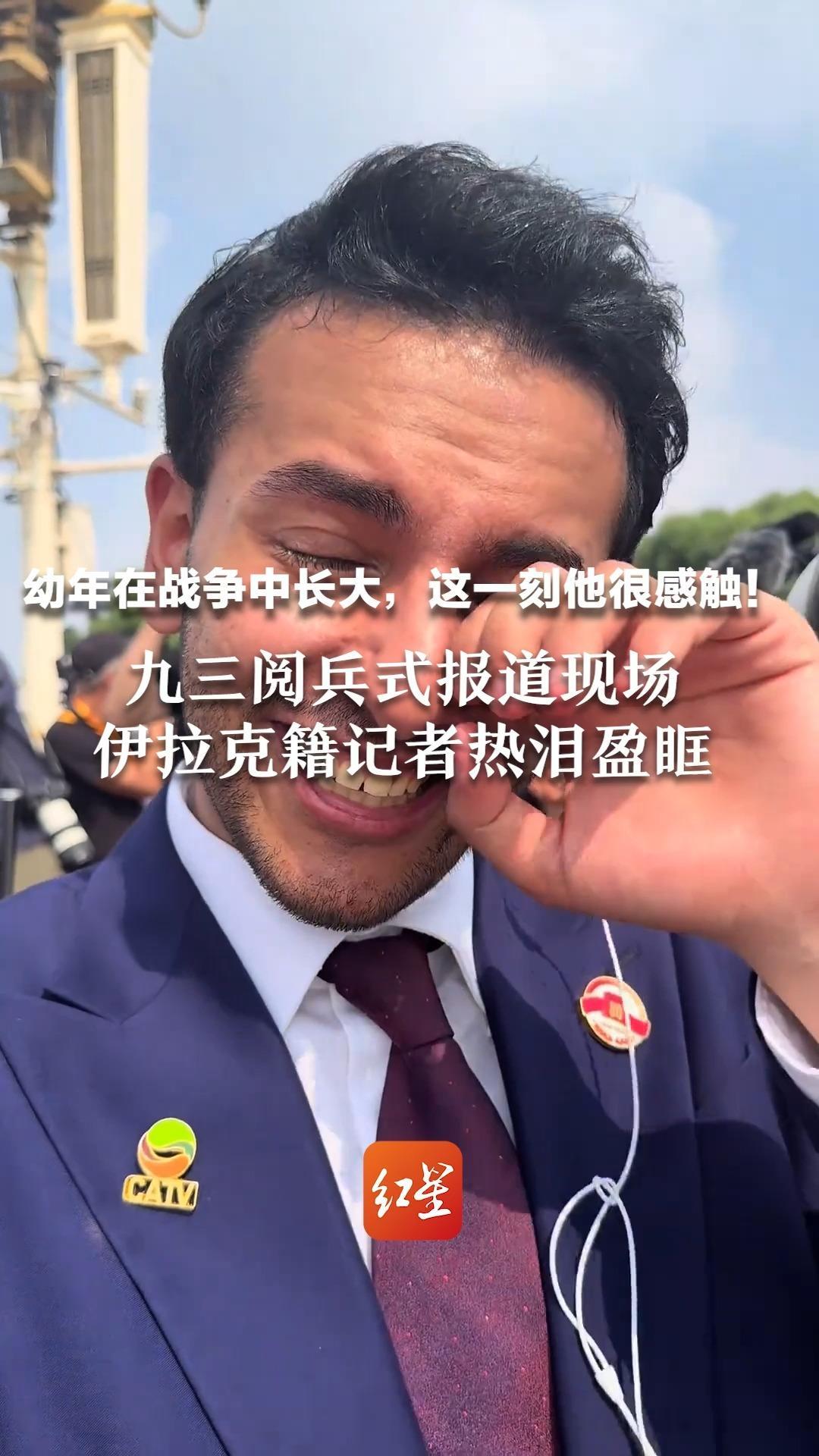 幼年在战争中长大，这一刻他很感触！九三阅兵式报道现场  伊拉克籍记者热泪盈眶：这辈子值了，家人们