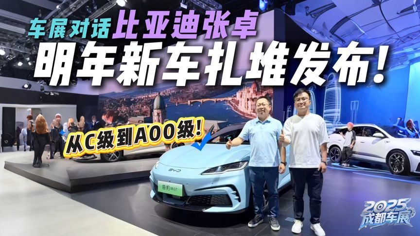 成都车展现场对话比亚迪张卓，明年新车大规模发布！多级别覆盖