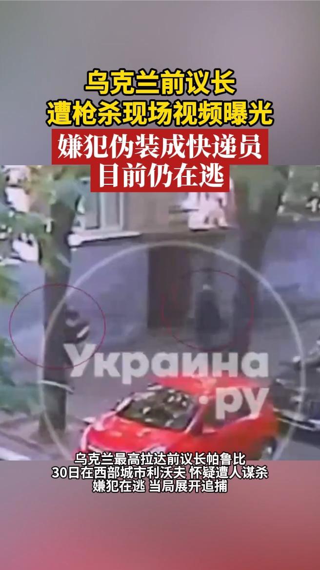 乌克兰前议长遭枪杀现场视频曝光，嫌犯伪装成快递员，目前仍在逃