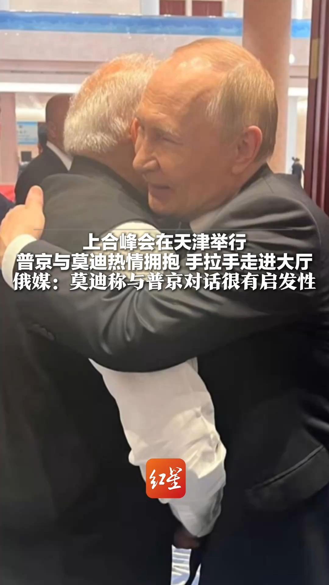 上合峰会在天津举行 普京与莫迪热情拥抱 手拉手走进大厅 俄媒：莫迪称与普京对话很有启发性