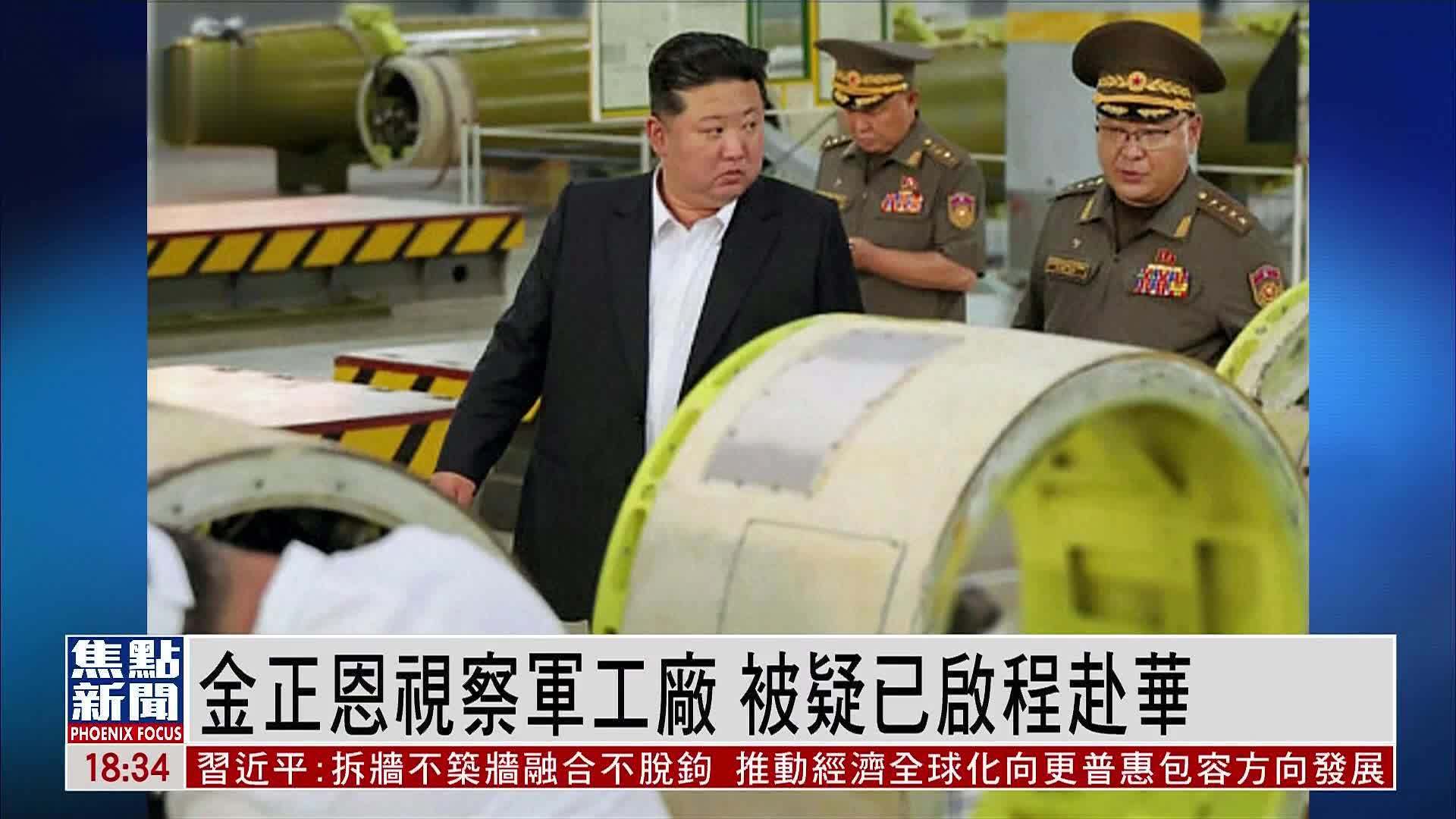 金正恩视察军工厂 被疑已启程赴华