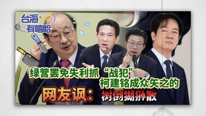 绿营罢免失利抓“战犯”，柯建铭成众矢之的，网友讽：树倒猢狲散