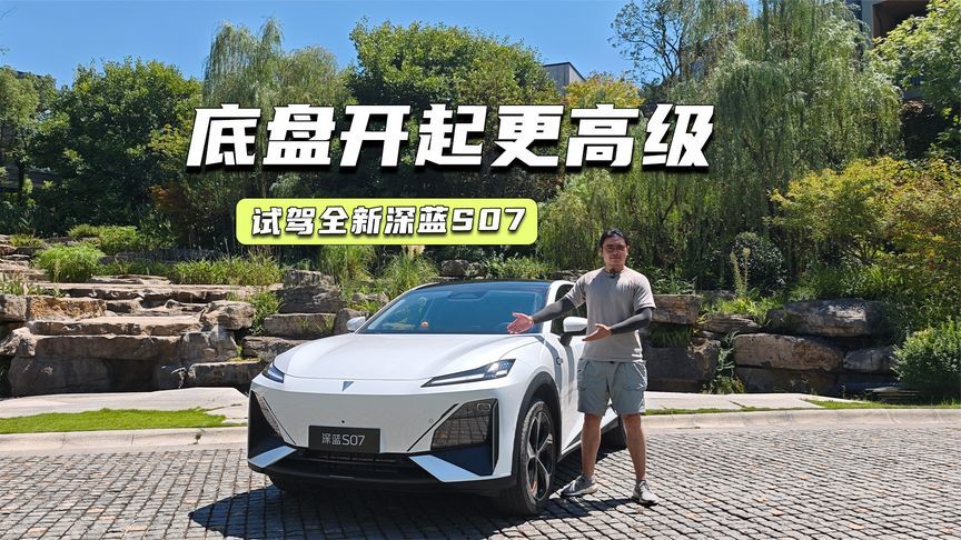 试驾全新深蓝S07：底盘开起来更高级，这次下重本了
