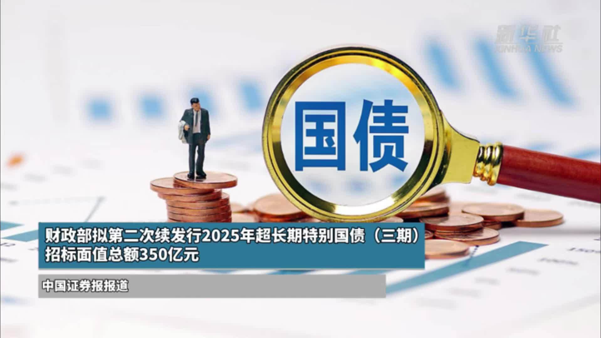 财政部拟第二次续发行2025年超长期特别国债(三期) 招标面值总额350亿元