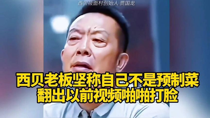 西贝老板坚称自己不是预制菜，被网友翻出以前视频啪啪打脸