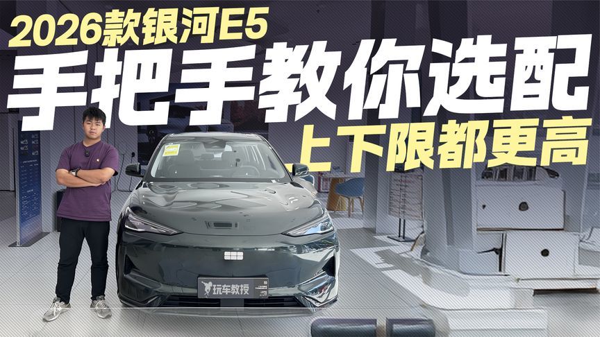 上下限都更高！2026款银河E5探店 手把手教你选配