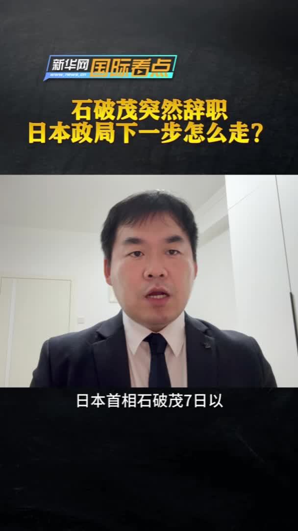 新华网国际看点丨石破茂突然辞职，日本政局下一步怎么走？