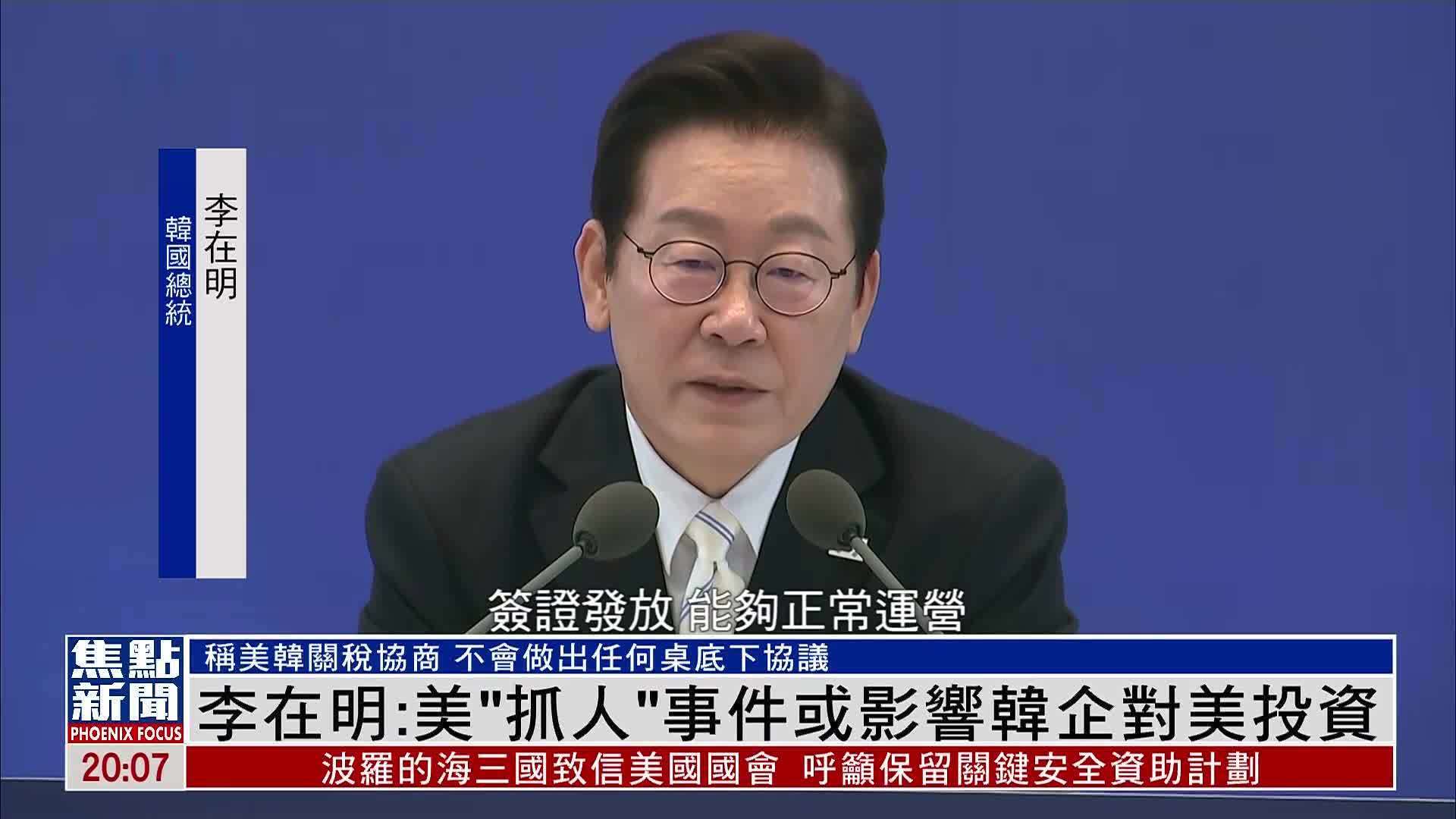 李在明：美国“抓人”事件或影响韩企对美投资