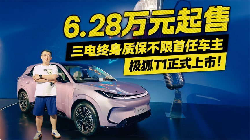 6.28万元起售！极狐T1正式上市 三电终身质保不限首任车主