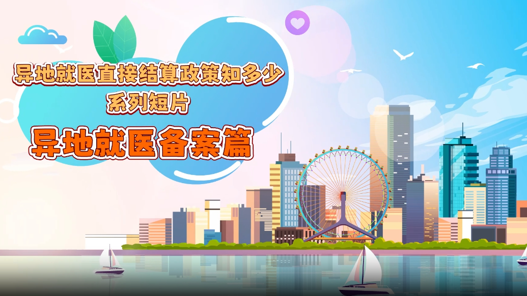 “异地就医直接结算政策知多少”系列短片丨异地就医备案篇