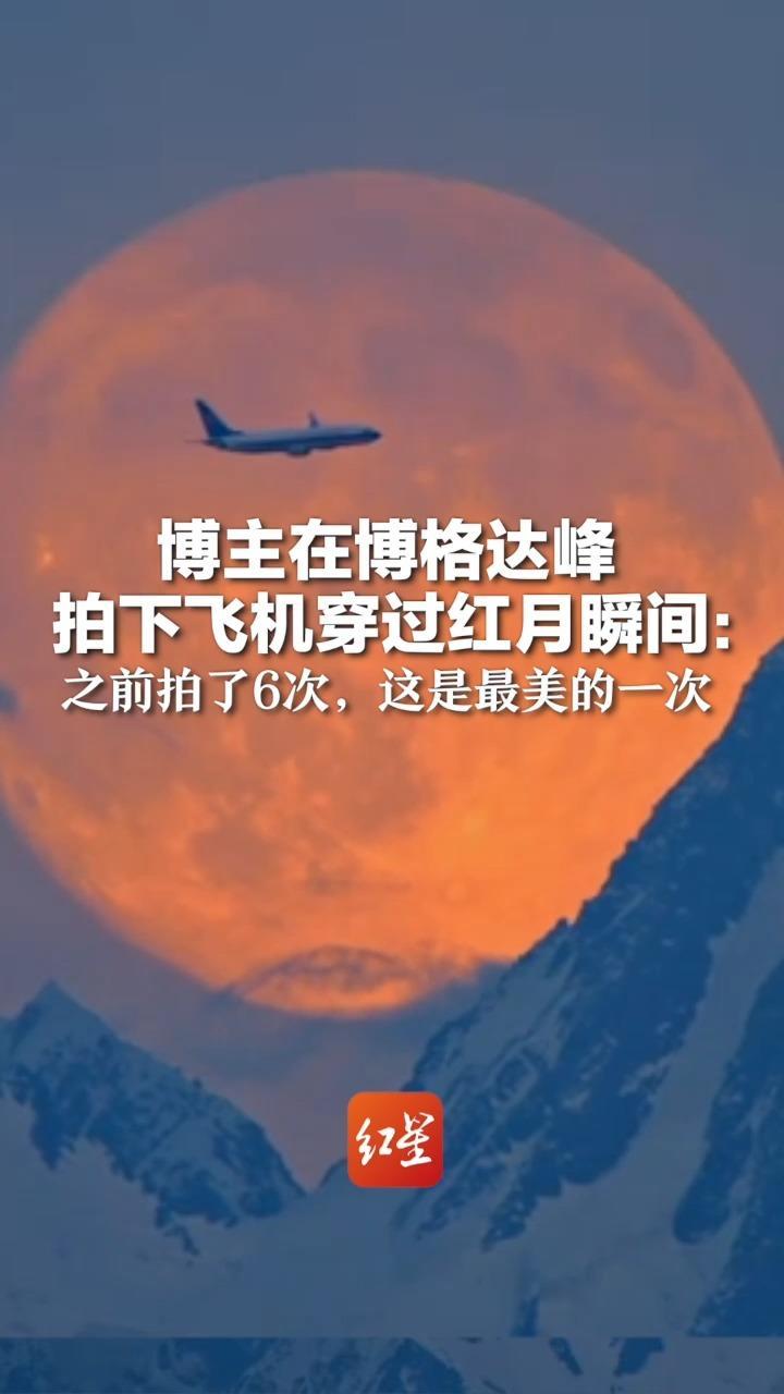 “明月出天山”在这一刻具象化了！博主在博格达峰拍下飞机穿过红月瞬间：之前拍了6次，这是最美的一次