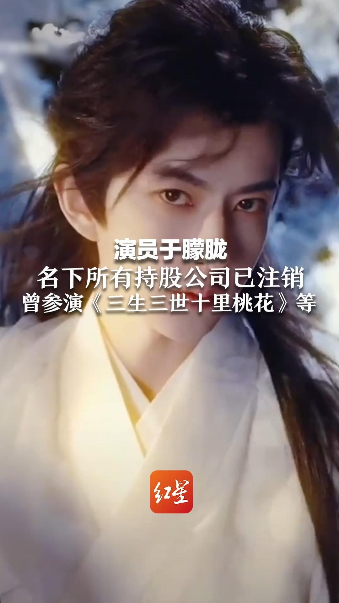 演员于朦胧名下所有持股公司已注销 曾在《快乐男声》比赛获第十名 参演《三生三世十里桃花》等_凤凰网视频_凤凰网