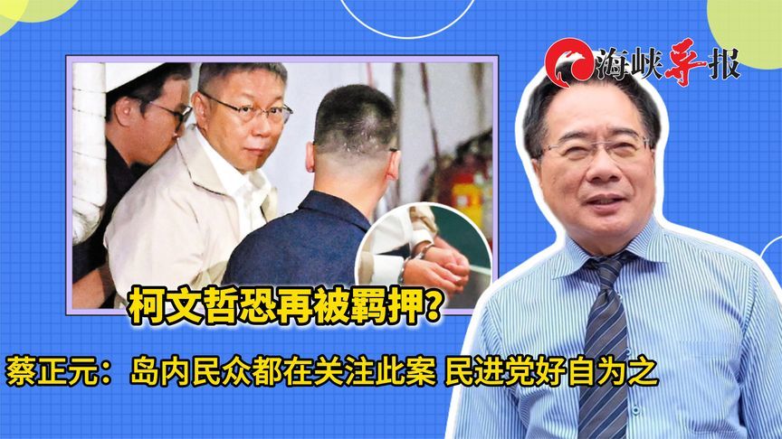 柯文哲恐再被羁押？蔡正元：岛内民众都在关注，民进党好自为之