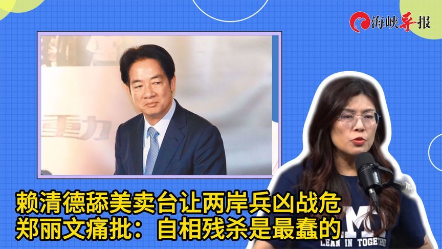 赖清德舔美卖台让两岸兵凶战危，郑丽文痛批：自相残杀是最蠢的